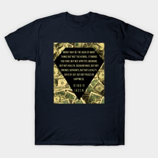 Henrik Ibsen quote: “Money may be the husk of many things, but not the kernel. It brings you food, but not appetite; medicine, but not health; acquaintances, but not friends; servants, but not loyalty; days of joy, but not peace or happiness.” T-Shirt